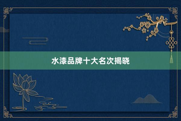 水漆品牌十大名次揭晓