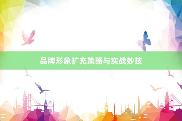 品牌形象扩充策略与实战妙技